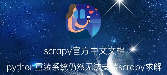 scrapy官方中文文档 python重装系统仍然无法安装scrapy求解？